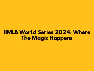 IIMLB World Series 2024: Where The Magic Happens