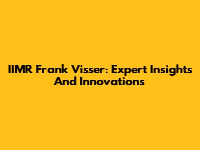 IIMR Frank Visser: Expert Insights And Innovations
