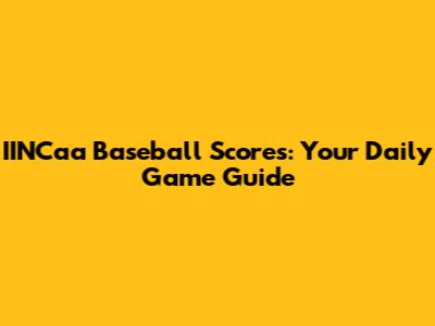 IINCaa Baseball Scores: Your Daily Game Guide
