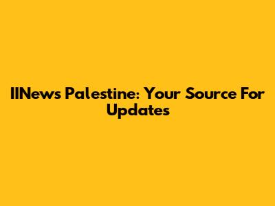 IINews Palestine: Your Source For Updates