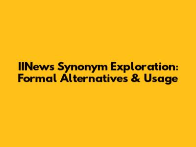 IINews Synonym Exploration: Formal Alternatives & Usage