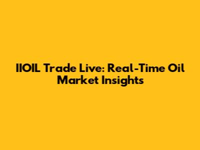 IIOIL Trade Live: Real-Time Oil Market Insights