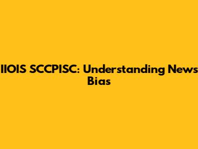IIOIS SCCPISC: Understanding News Bias