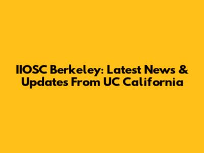 IIOSC Berkeley: Latest News & Updates From UC California