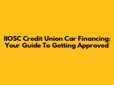 IIOSC Credit Union Car Financing: Your Guide To Getting Approved