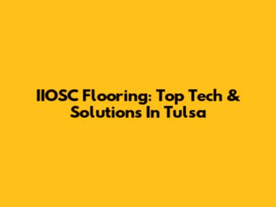 IIOSC Flooring: Top Tech & Solutions In Tulsa
