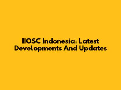 IIOSC Indonesia: Latest Developments And Updates