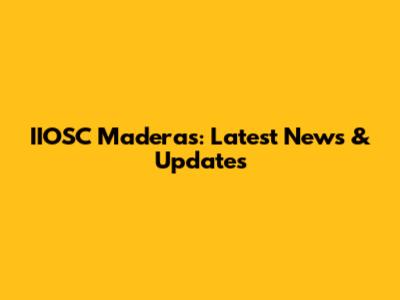 IIOSC Maderas: Latest News & Updates