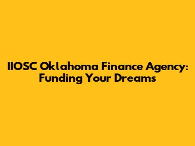 IIOSC Oklahoma Finance Agency: Funding Your Dreams