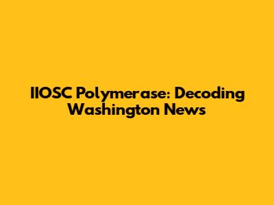 IIOSC Polymerase: Decoding Washington News