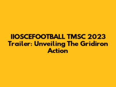 IIOSCEFOOTBALL TMSC 2023 Trailer: Unveiling The Gridiron Action