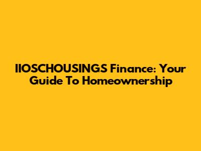 IIOSCHOUSINGS Finance: Your Guide To Homeownership