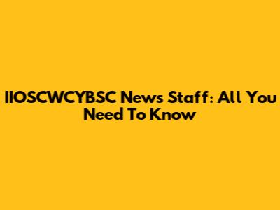 IIOSCWCYBSC News Staff: All You Need To Know