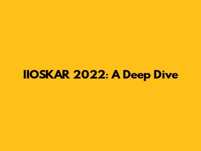 IIOSKAR 2022: A Deep Dive