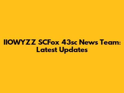 IIOWYZZ SCFox 43sc News Team: Latest Updates
