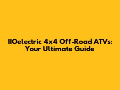 IIOelectric 4x4 Off-Road ATVs: Your Ultimate Guide