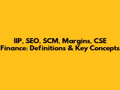 IIP, SEO, SCM, Margins, CSE Finance: Definitions & Key Concepts