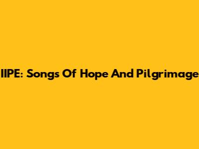 IIPE: Songs Of Hope And Pilgrimage