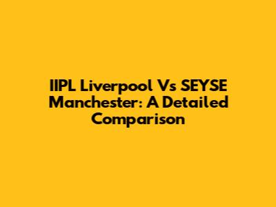 IIPL Liverpool Vs SEYSE Manchester: A Detailed Comparison