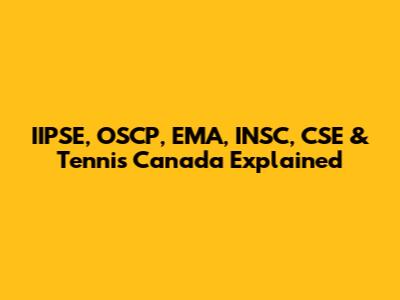 IIPSE, OSCP, EMA, INSC, CSE & Tennis Canada Explained