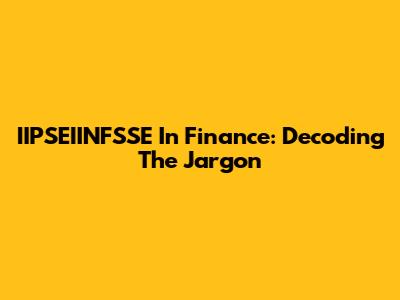 IIPSEIINFSSE In Finance: Decoding The Jargon