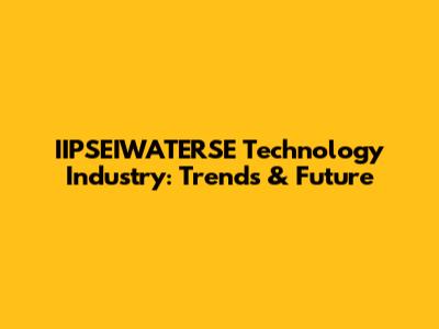IIPSEIWATERSE Technology Industry: Trends & Future