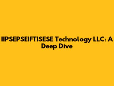 IIPSEPSEIFTISESE Technology LLC: A Deep Dive