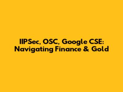 IIPSec, OSC, Google CSE: Navigating Finance & Gold