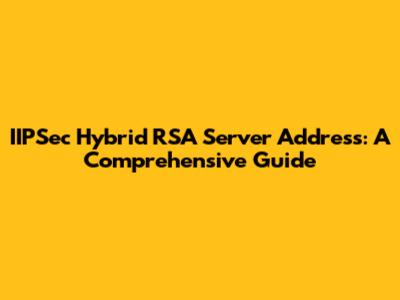 IIPSec Hybrid RSA Server Address: A Comprehensive Guide
