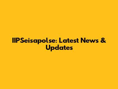 IIPSeisapolse: Latest News & Updates