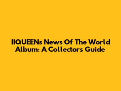 IIQUEEN's 'News Of The World' Album: A Collector's Guide