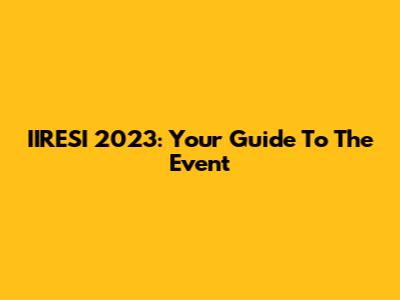 IIRESI 2023: Your Guide To The Event