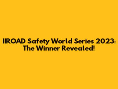 IIROAD Safety World Series 2023: The Winner Revealed!