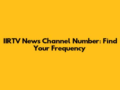 IIRTV News Channel Number: Find Your Frequency