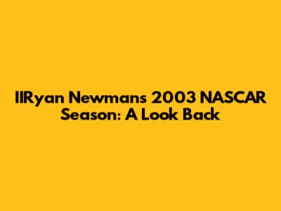 IIRyan Newman's 2003 NASCAR Season: A Look Back