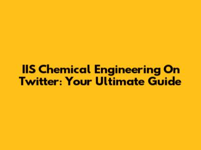 IIS Chemical Engineering On Twitter: Your Ultimate Guide