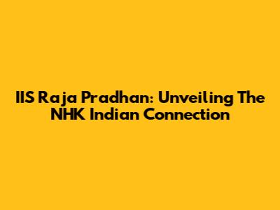 IIS Raja Pradhan: Unveiling The NHK Indian Connection