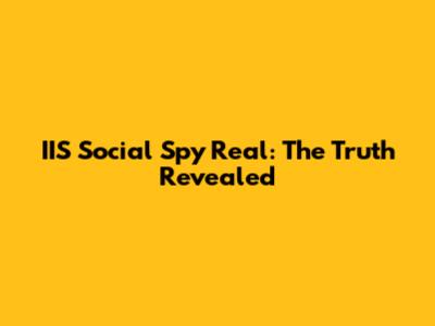 IIS Social Spy Real: The Truth Revealed