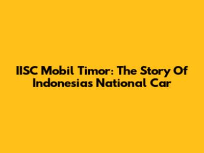 IISC Mobil Timor: The Story Of Indonesia's National Car