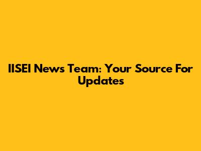 IISEI News Team: Your Source For Updates