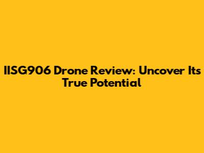 IISG906 Drone Review: Uncover Its True Potential