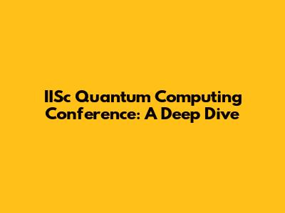 IISc Quantum Computing Conference: A Deep Dive