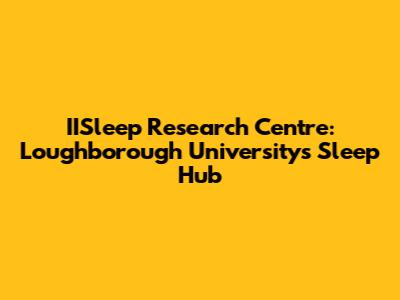 IISleep Research Centre: Loughborough University's Sleep Hub