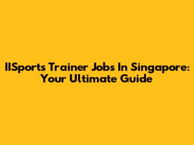IISports Trainer Jobs In Singapore: Your Ultimate Guide