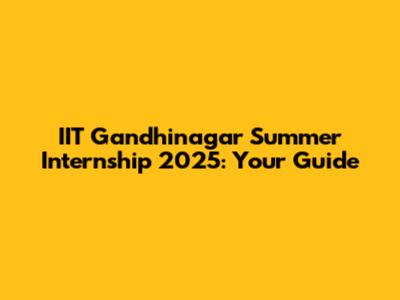 IIT Gandhinagar Summer Internship 2025: Your Guide
