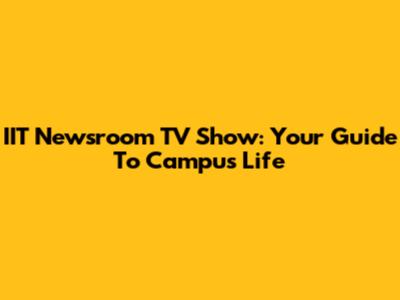 IIT Newsroom TV Show: Your Guide To Campus Life