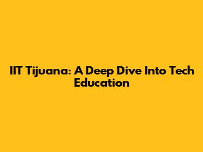 IIT Tijuana: A Deep Dive Into Tech Education