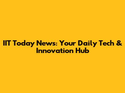 IIT Today News: Your Daily Tech & Innovation Hub