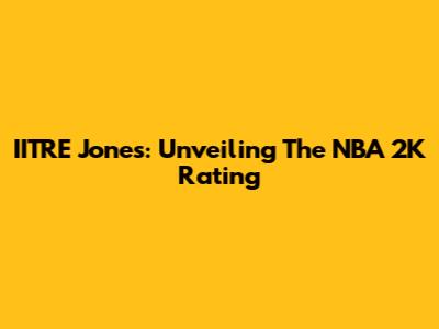 IITRE Jones: Unveiling The NBA 2K Rating