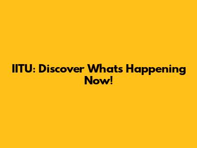 IITU: Discover What's Happening Now!
